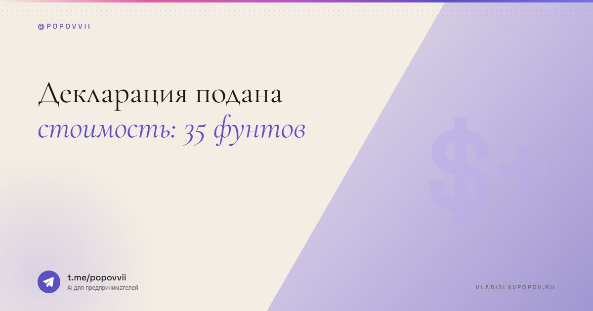 Декларация подана. Стоимость: 35 фунтов